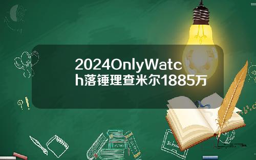 2024OnlyWatch落锤理查米尔1885万