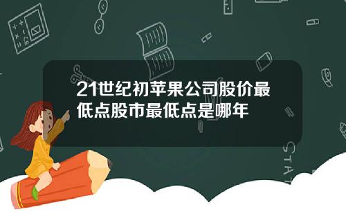 21世纪初苹果公司股价最低点股市最低点是哪年