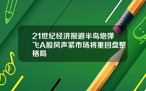 21世纪经济报道半岛炮弹飞A股风声紧市场将重回盘整格局