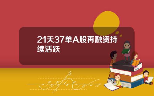 21天37单A股再融资持续活跃