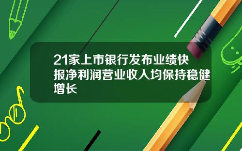 21家上市银行发布业绩快报净利润营业收入均保持稳健增长
