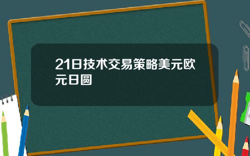 21日技术交易策略美元欧元日圆