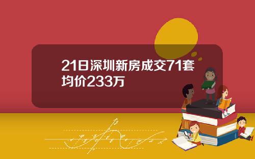 21日深圳新房成交71套均价233万