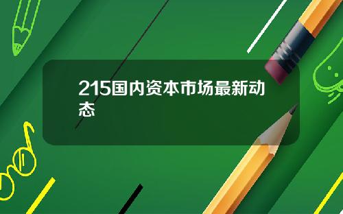 215国内资本市场最新动态