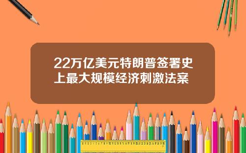 22万亿美元特朗普签署史上最大规模经济刺激法案
