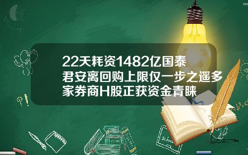 22天耗资1482亿国泰君安离回购上限仅一步之遥多家券商H股正获资金青睐