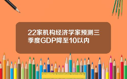 22家机构经济学家预测三季度GDP降至10以内