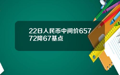 22日人民币中间价65772降67基点
