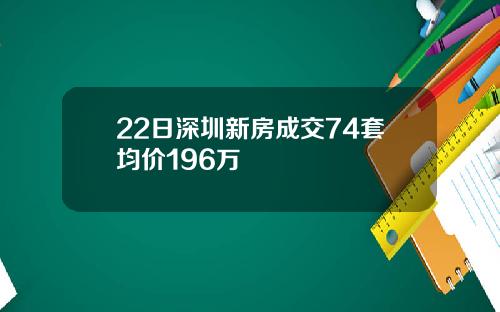 22日深圳新房成交74套均价196万