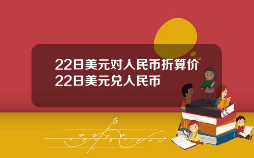 22日美元对人民币折算价22日美元兑人民币