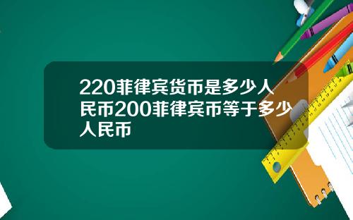 220菲律宾货币是多少人民币200菲律宾币等于多少人民币