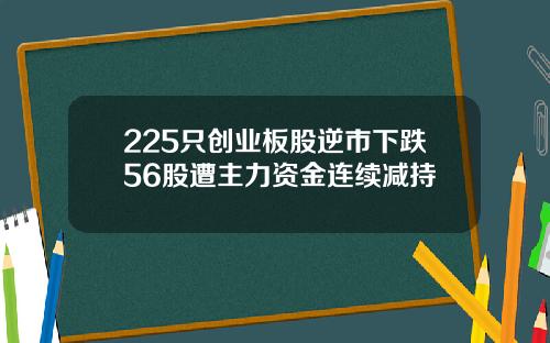 225只创业板股逆市下跌56股遭主力资金连续减持