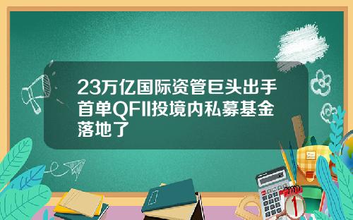 23万亿国际资管巨头出手首单QFII投境内私募基金落地了
