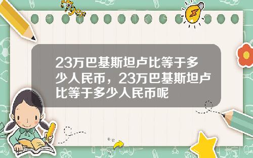 23万巴基斯坦卢比等于多少人民币，23万巴基斯坦卢比等于多少人民币呢