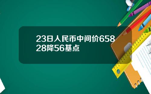 23日人民币中间价65828降56基点