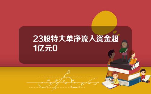 23股特大单净流入资金超1亿元0