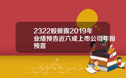 2322股披露2019年业绩预告近六成上市公司年报预喜