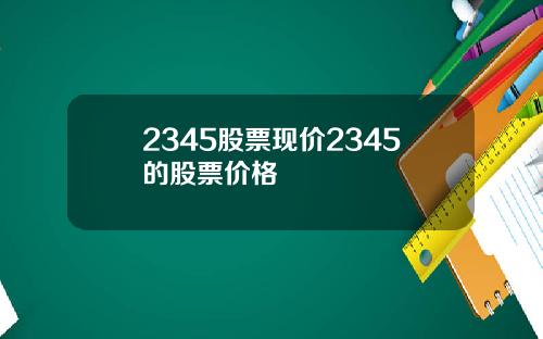 2345股票现价2345的股票价格