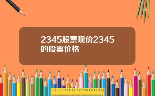 2345股票现价2345的股票价格