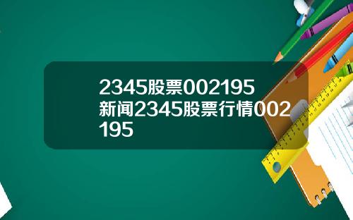 2345股票002195新闻2345股票行情002195