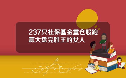 237只社保基金重仓股跑赢大盘完胜王的女人
