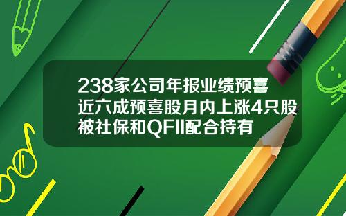 238家公司年报业绩预喜近六成预喜股月内上涨4只股被社保和QFII配合持有