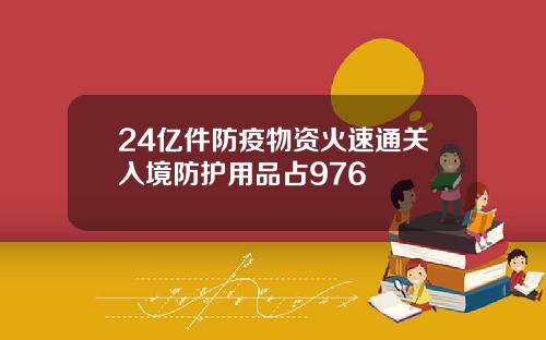 24亿件防疫物资火速通关入境防护用品占976