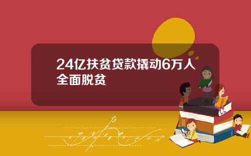 24亿扶贫贷款撬动6万人全面脱贫