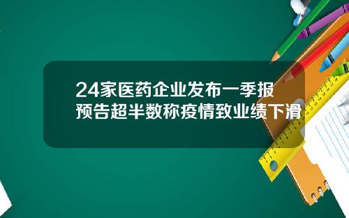 24家医药企业发布一季报预告超半数称疫情致业绩下滑