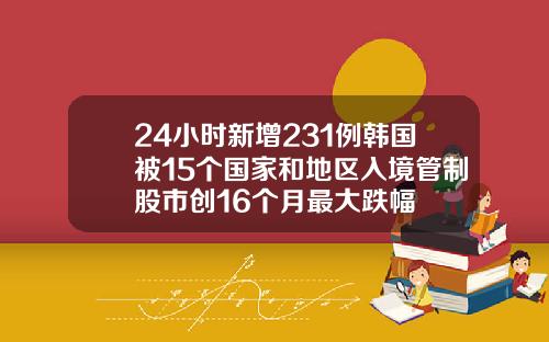 24小时新增231例韩国被15个国家和地区入境管制股市创16个月最大跌幅