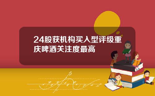 24股获机构买入型评级重庆啤酒关注度最高