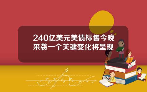240亿美元美债标售今晚来袭一个关键变化将呈现