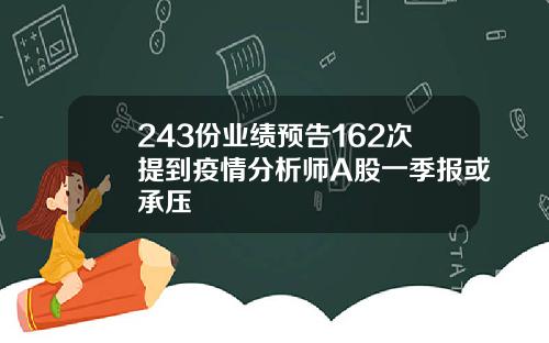 243份业绩预告162次提到疫情分析师A股一季报或承压