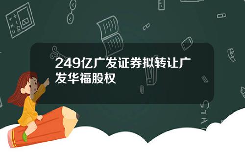 249亿广发证券拟转让广发华福股权