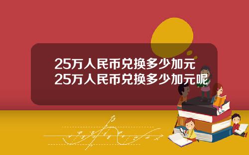 25万人民币兑换多少加元25万人民币兑换多少加元呢