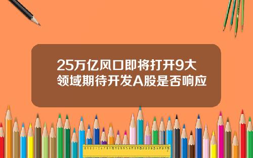 25万亿风口即将打开9大领域期待开发A股是否响应