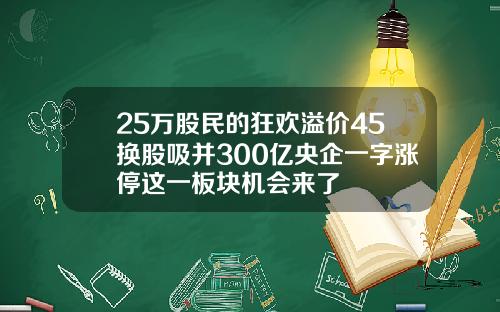 25万股民的狂欢溢价45换股吸并300亿央企一字涨停这一板块机会来了