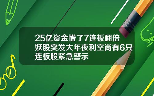 25亿资金懵了7连板翻倍妖股突发大年夜利空尚有6只连板股紧急警示