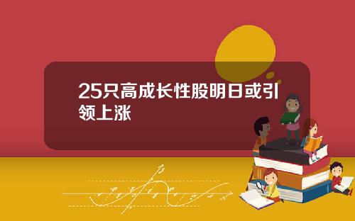 25只高成长性股明日或引领上涨