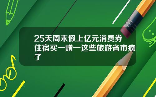 25天周末假上亿元消费券住宿买一赠一这些旅游省市疯了