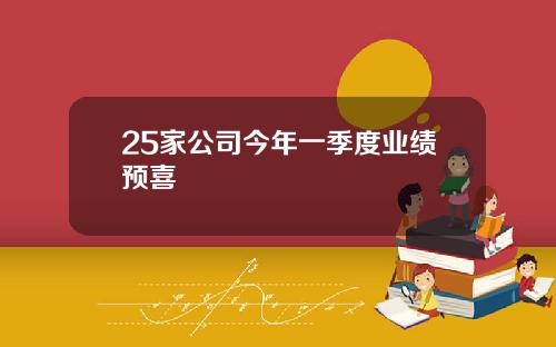 25家公司今年一季度业绩预喜