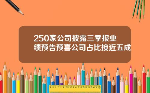 250家公司披露三季报业绩预告预喜公司占比接近五成