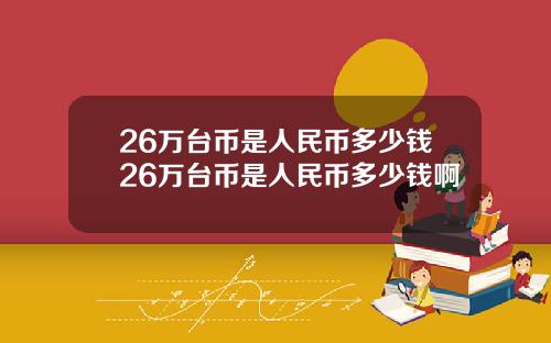 26万台币是人民币多少钱26万台币是人民币多少钱啊