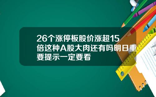 26个涨停板股价涨超15倍这种A股大肉还有吗明日重要提示一定要看