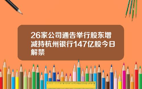 26家公司通告举行股东增减持杭州银行147亿股今日解禁