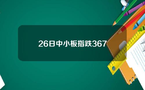 26日中小板指跌367