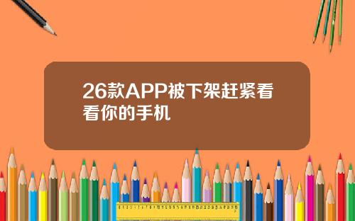 26款APP被下架赶紧看看你的手机