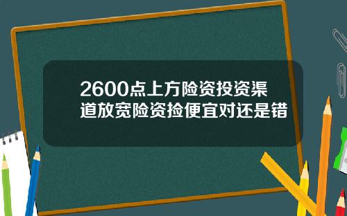 2600点上方险资投资渠道放宽险资捡便宜对还是错