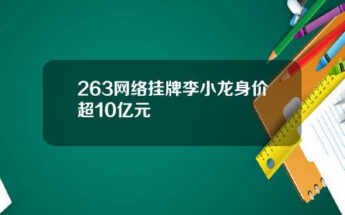 263网络挂牌李小龙身价超10亿元