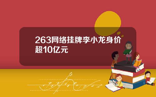 263网络挂牌李小龙身价超10亿元